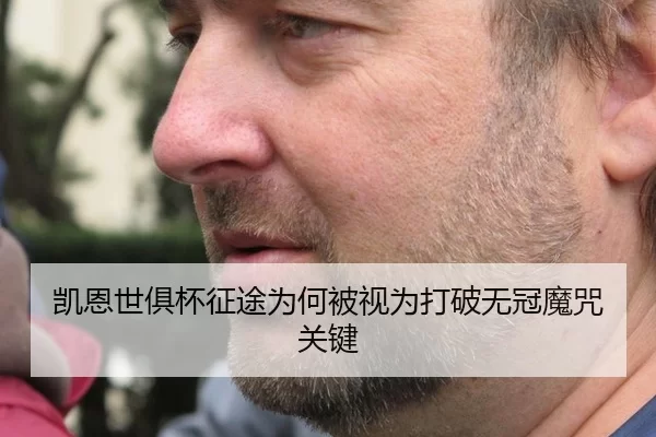 凯恩世俱杯征途为何被视为打破无冠魔咒关键