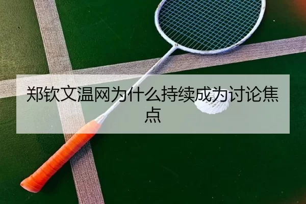 郑钦文温网为什么持续成为讨论焦点